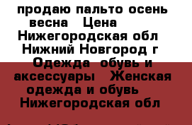 продаю пальто осень-весна › Цена ­ 400 - Нижегородская обл., Нижний Новгород г. Одежда, обувь и аксессуары » Женская одежда и обувь   . Нижегородская обл.